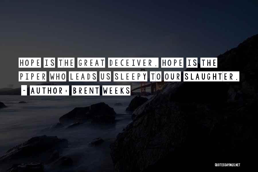 Brent Weeks Quotes: Hope Is The Great Deceiver. Hope Is The Piper Who Leads Us Sleepy To Our Slaughter.