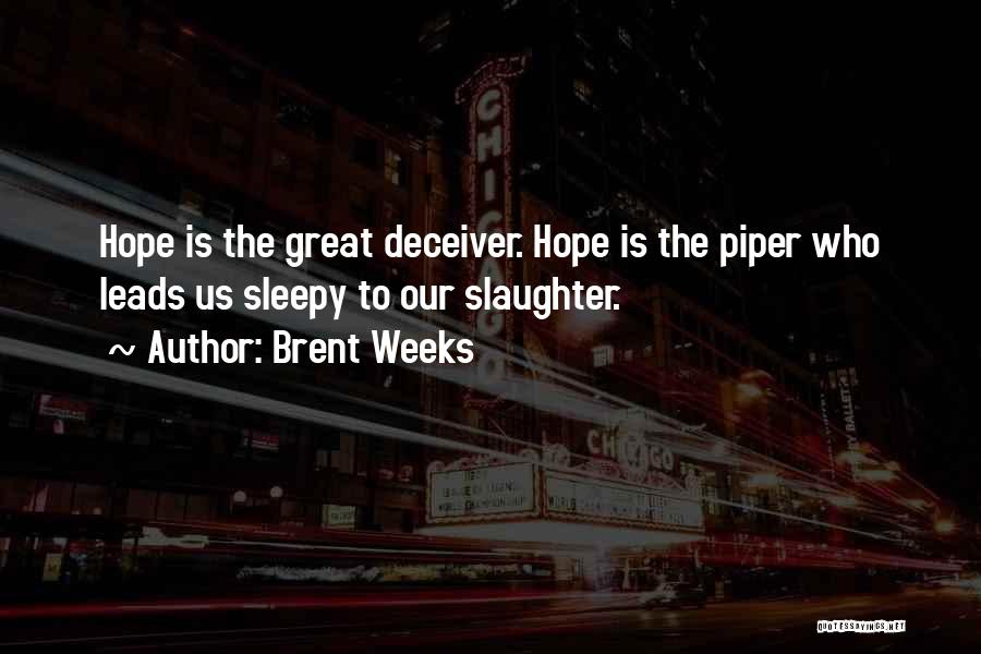 Brent Weeks Quotes: Hope Is The Great Deceiver. Hope Is The Piper Who Leads Us Sleepy To Our Slaughter.