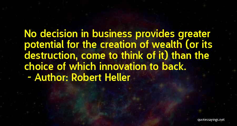 Robert Heller Quotes: No Decision In Business Provides Greater Potential For The Creation Of Wealth (or Its Destruction, Come To Think Of It)