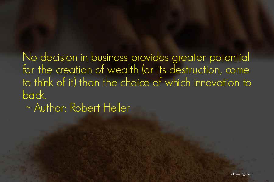 Robert Heller Quotes: No Decision In Business Provides Greater Potential For The Creation Of Wealth (or Its Destruction, Come To Think Of It)