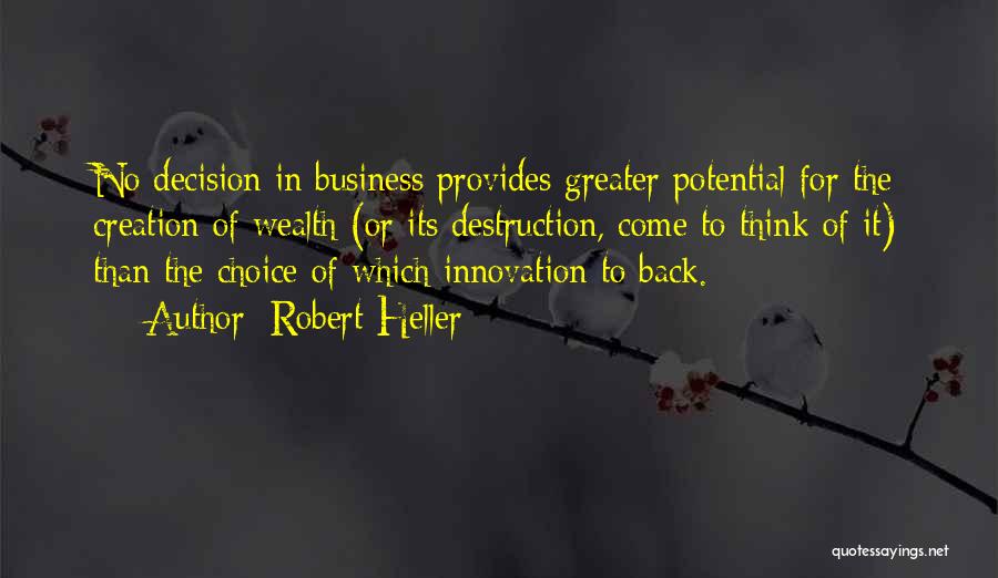 Robert Heller Quotes: No Decision In Business Provides Greater Potential For The Creation Of Wealth (or Its Destruction, Come To Think Of It)