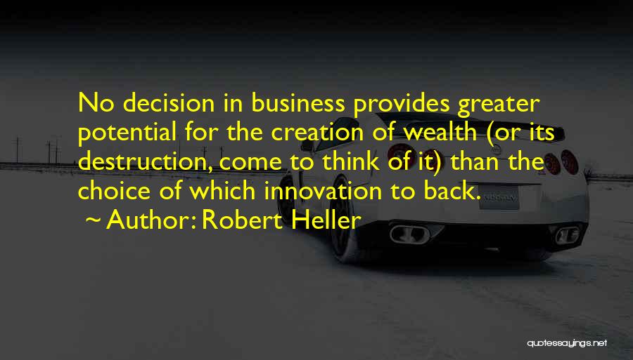 Robert Heller Quotes: No Decision In Business Provides Greater Potential For The Creation Of Wealth (or Its Destruction, Come To Think Of It)