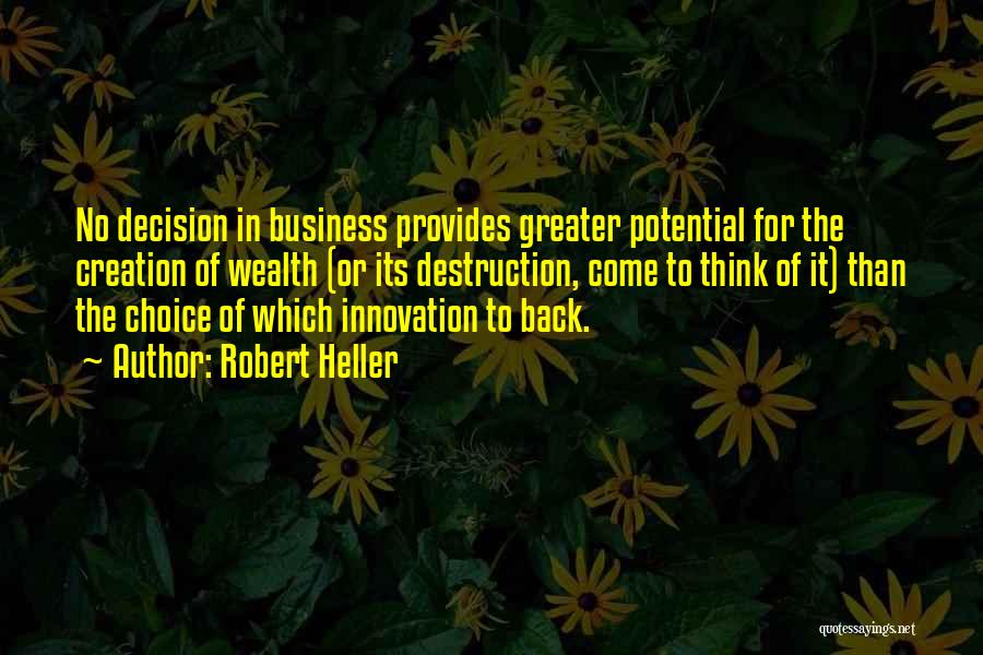 Robert Heller Quotes: No Decision In Business Provides Greater Potential For The Creation Of Wealth (or Its Destruction, Come To Think Of It)