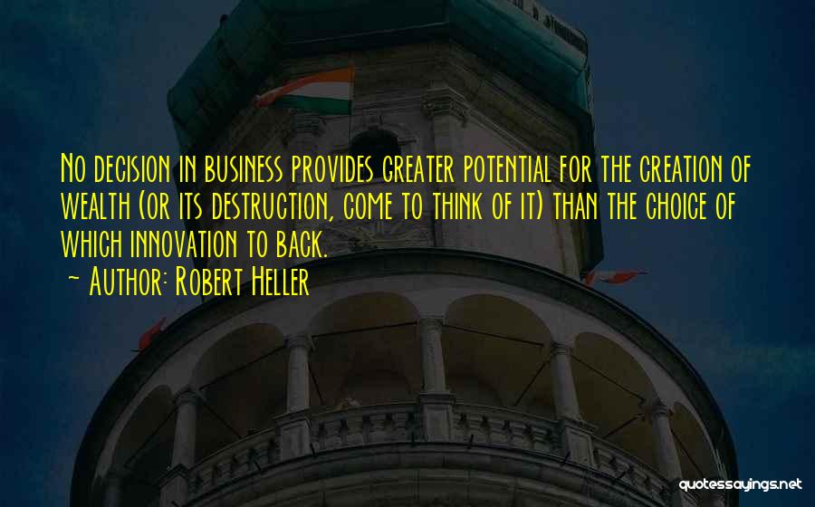 Robert Heller Quotes: No Decision In Business Provides Greater Potential For The Creation Of Wealth (or Its Destruction, Come To Think Of It)