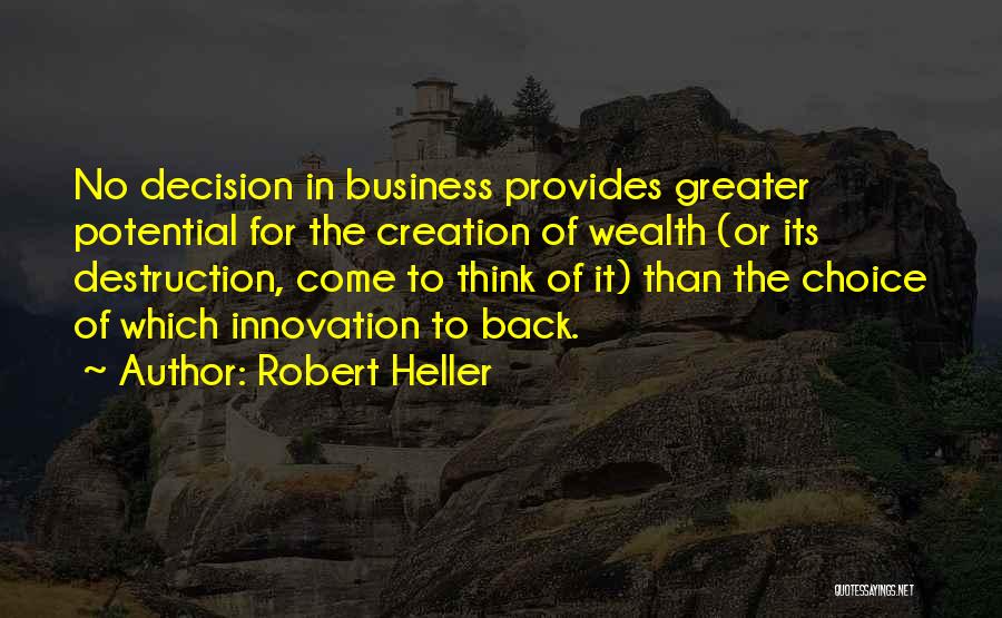 Robert Heller Quotes: No Decision In Business Provides Greater Potential For The Creation Of Wealth (or Its Destruction, Come To Think Of It)
