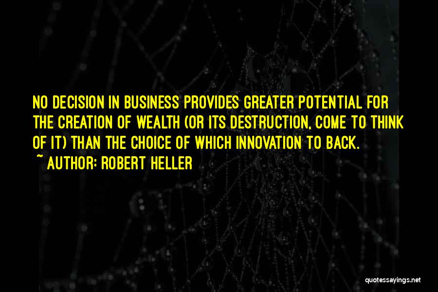 Robert Heller Quotes: No Decision In Business Provides Greater Potential For The Creation Of Wealth (or Its Destruction, Come To Think Of It)