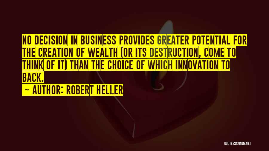 Robert Heller Quotes: No Decision In Business Provides Greater Potential For The Creation Of Wealth (or Its Destruction, Come To Think Of It)