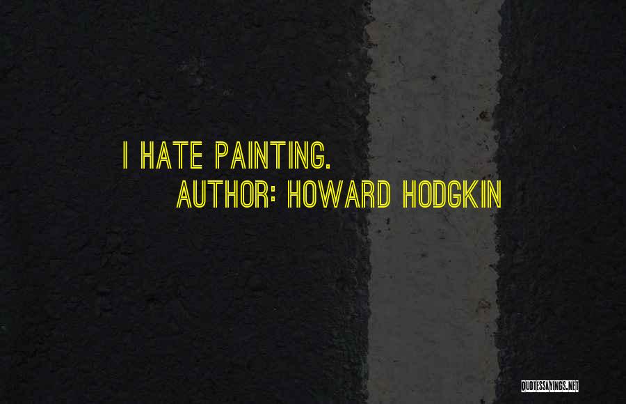 Howard Hodgkin Quotes: I Hate Painting.