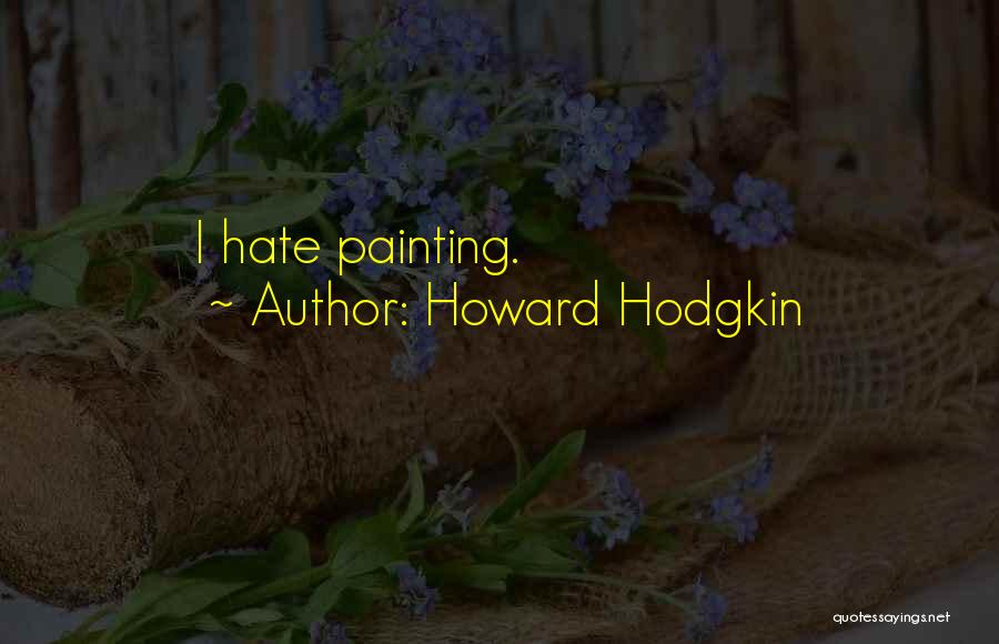 Howard Hodgkin Quotes: I Hate Painting.