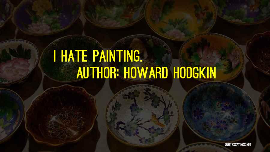 Howard Hodgkin Quotes: I Hate Painting.