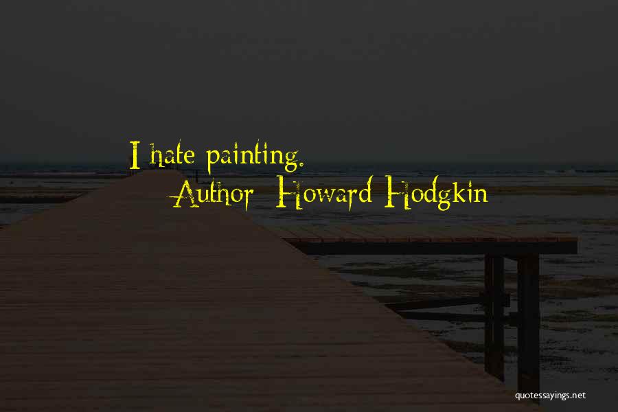 Howard Hodgkin Quotes: I Hate Painting.
