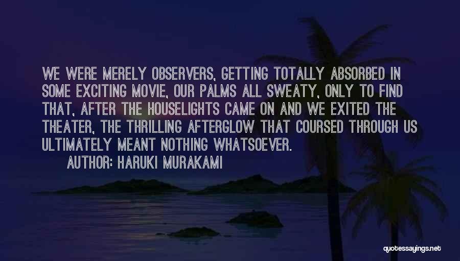 Haruki Murakami Quotes: We Were Merely Observers, Getting Totally Absorbed In Some Exciting Movie, Our Palms All Sweaty, Only To Find That, After