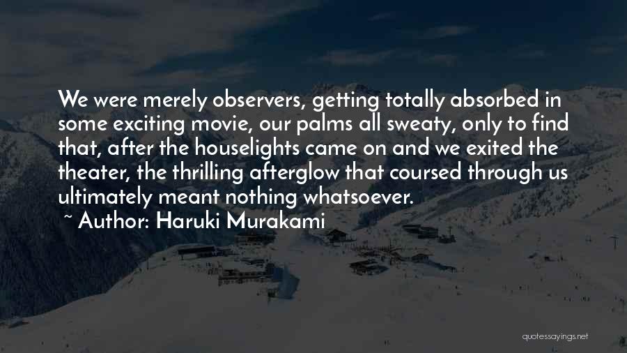 Haruki Murakami Quotes: We Were Merely Observers, Getting Totally Absorbed In Some Exciting Movie, Our Palms All Sweaty, Only To Find That, After