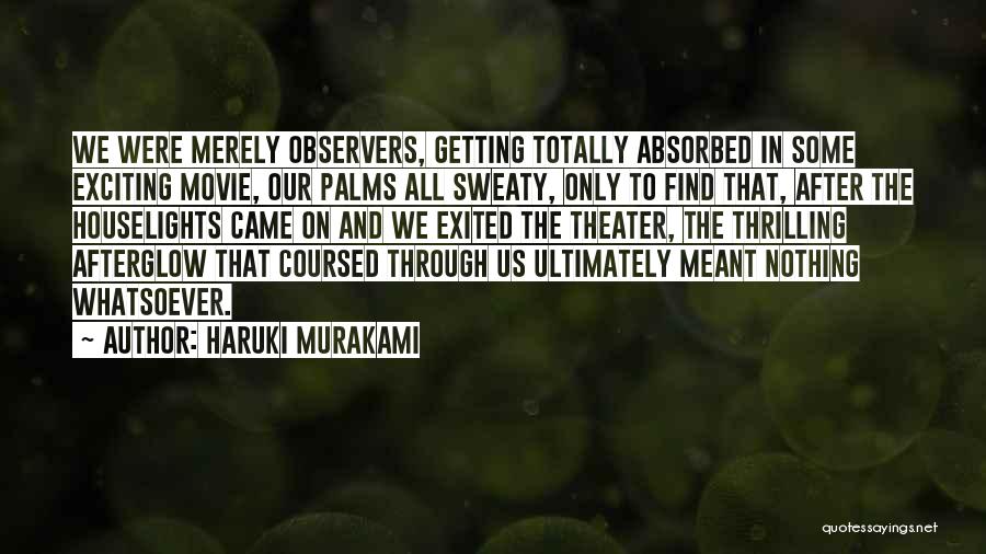 Haruki Murakami Quotes: We Were Merely Observers, Getting Totally Absorbed In Some Exciting Movie, Our Palms All Sweaty, Only To Find That, After