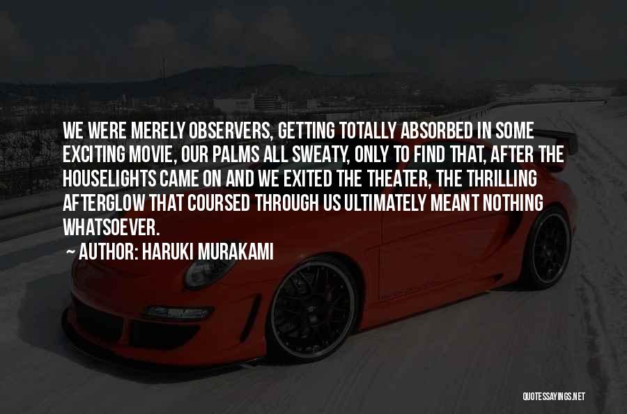 Haruki Murakami Quotes: We Were Merely Observers, Getting Totally Absorbed In Some Exciting Movie, Our Palms All Sweaty, Only To Find That, After