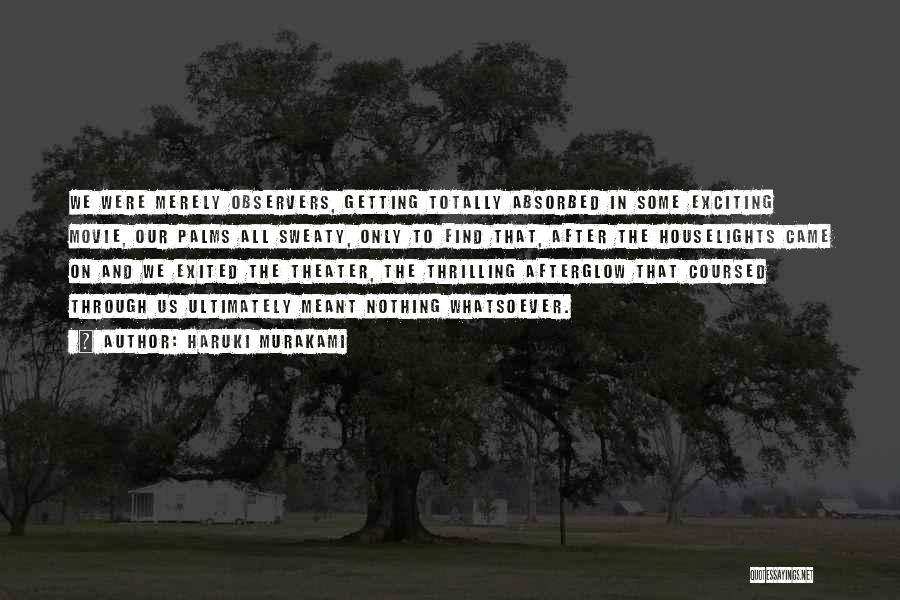 Haruki Murakami Quotes: We Were Merely Observers, Getting Totally Absorbed In Some Exciting Movie, Our Palms All Sweaty, Only To Find That, After