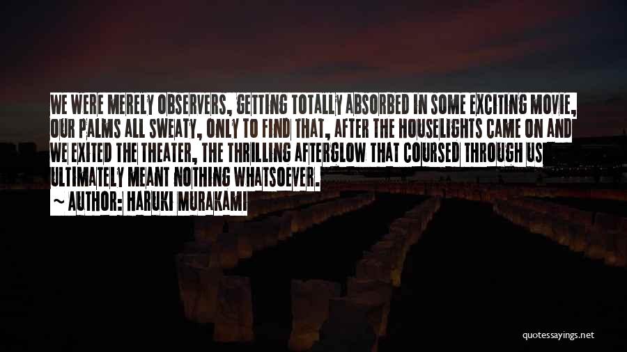 Haruki Murakami Quotes: We Were Merely Observers, Getting Totally Absorbed In Some Exciting Movie, Our Palms All Sweaty, Only To Find That, After