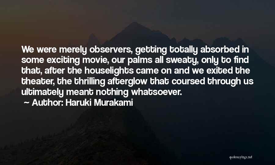 Haruki Murakami Quotes: We Were Merely Observers, Getting Totally Absorbed In Some Exciting Movie, Our Palms All Sweaty, Only To Find That, After