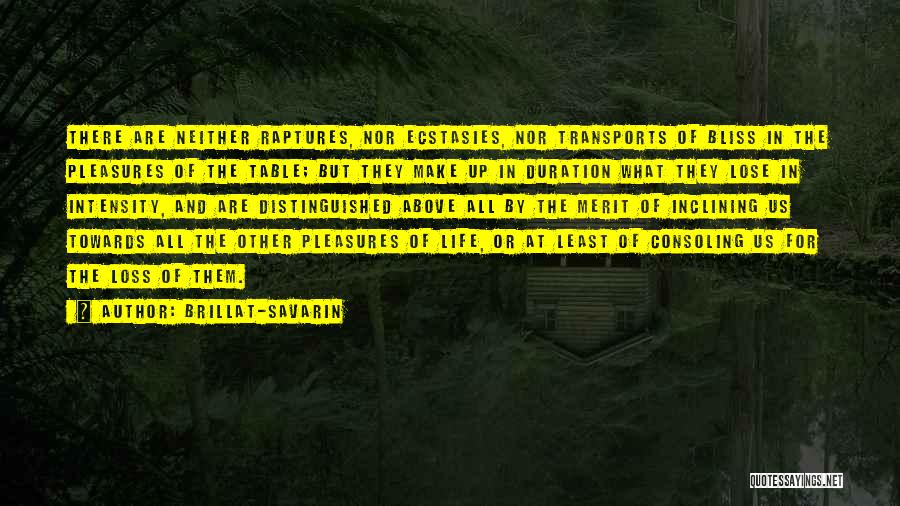 Brillat-Savarin Quotes: There Are Neither Raptures, Nor Ecstasies, Nor Transports Of Bliss In The Pleasures Of The Table; But They Make Up