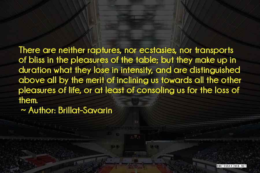 Brillat-Savarin Quotes: There Are Neither Raptures, Nor Ecstasies, Nor Transports Of Bliss In The Pleasures Of The Table; But They Make Up