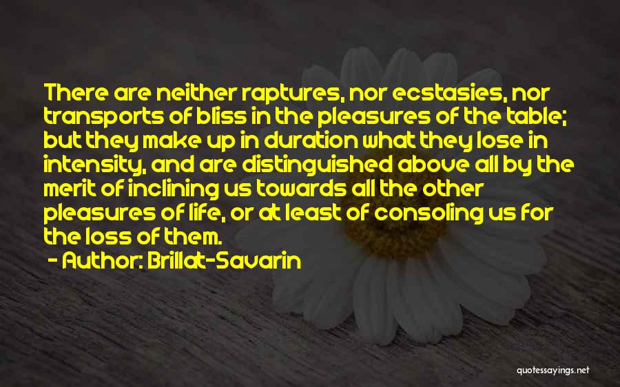 Brillat-Savarin Quotes: There Are Neither Raptures, Nor Ecstasies, Nor Transports Of Bliss In The Pleasures Of The Table; But They Make Up