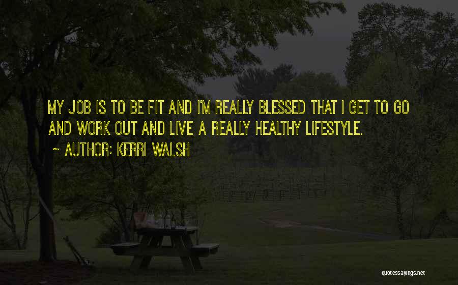 Kerri Walsh Quotes: My Job Is To Be Fit And I'm Really Blessed That I Get To Go And Work Out And Live