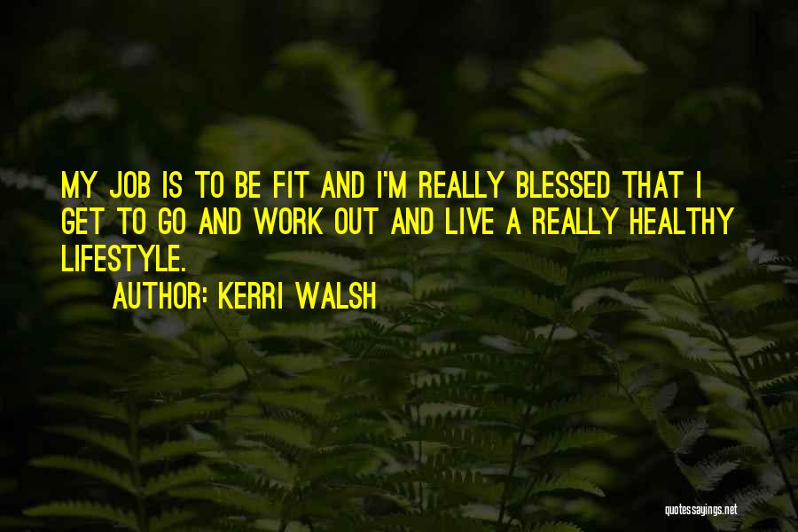 Kerri Walsh Quotes: My Job Is To Be Fit And I'm Really Blessed That I Get To Go And Work Out And Live