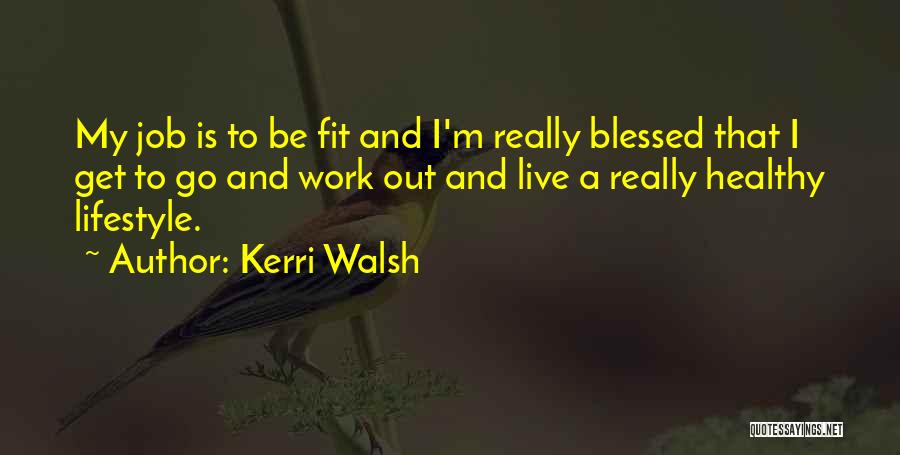 Kerri Walsh Quotes: My Job Is To Be Fit And I'm Really Blessed That I Get To Go And Work Out And Live