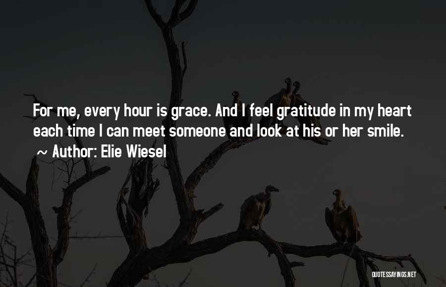 Elie Wiesel Quotes: For Me, Every Hour Is Grace. And I Feel Gratitude In My Heart Each Time I Can Meet Someone And