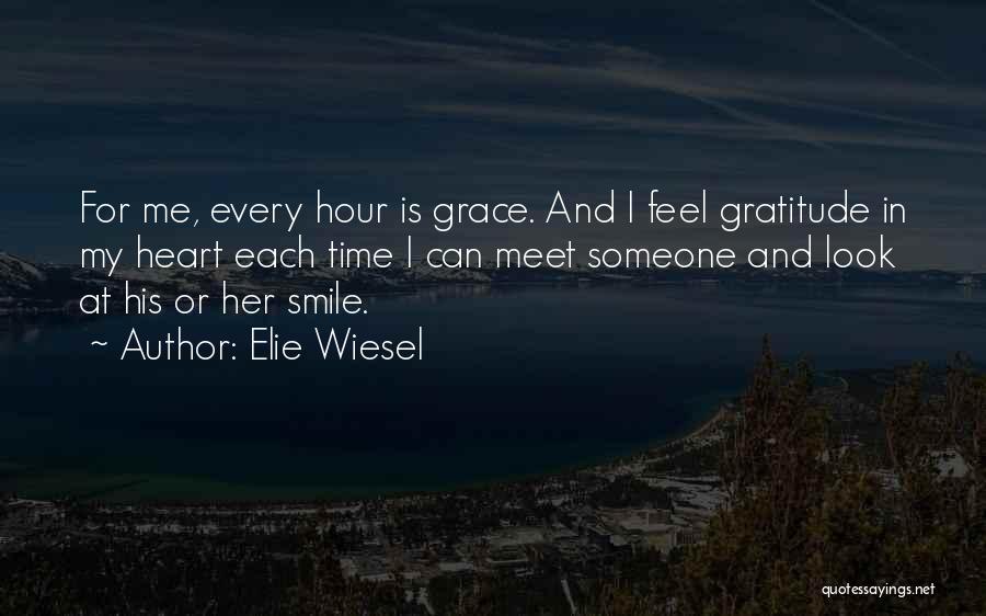 Elie Wiesel Quotes: For Me, Every Hour Is Grace. And I Feel Gratitude In My Heart Each Time I Can Meet Someone And
