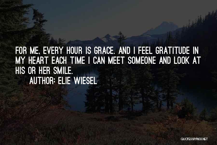 Elie Wiesel Quotes: For Me, Every Hour Is Grace. And I Feel Gratitude In My Heart Each Time I Can Meet Someone And