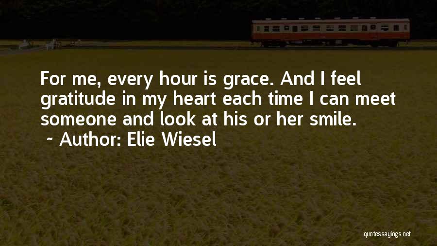 Elie Wiesel Quotes: For Me, Every Hour Is Grace. And I Feel Gratitude In My Heart Each Time I Can Meet Someone And