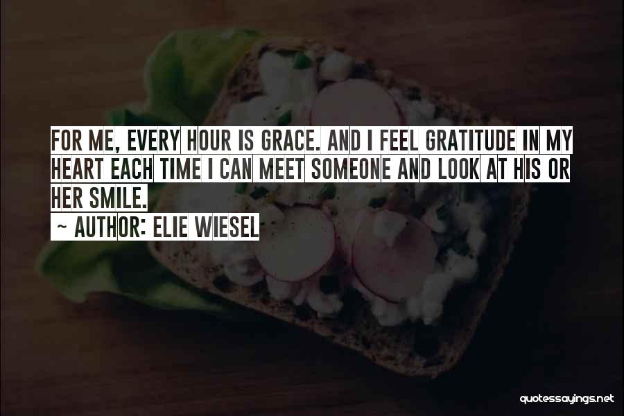 Elie Wiesel Quotes: For Me, Every Hour Is Grace. And I Feel Gratitude In My Heart Each Time I Can Meet Someone And