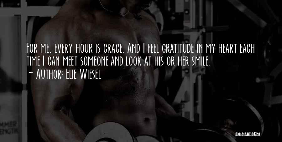 Elie Wiesel Quotes: For Me, Every Hour Is Grace. And I Feel Gratitude In My Heart Each Time I Can Meet Someone And