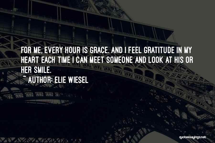 Elie Wiesel Quotes: For Me, Every Hour Is Grace. And I Feel Gratitude In My Heart Each Time I Can Meet Someone And