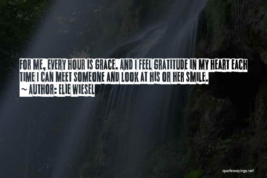 Elie Wiesel Quotes: For Me, Every Hour Is Grace. And I Feel Gratitude In My Heart Each Time I Can Meet Someone And