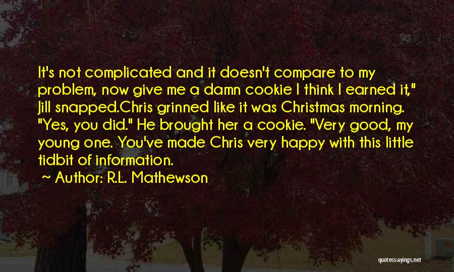 R.L. Mathewson Quotes: It's Not Complicated And It Doesn't Compare To My Problem, Now Give Me A Damn Cookie I Think I Earned