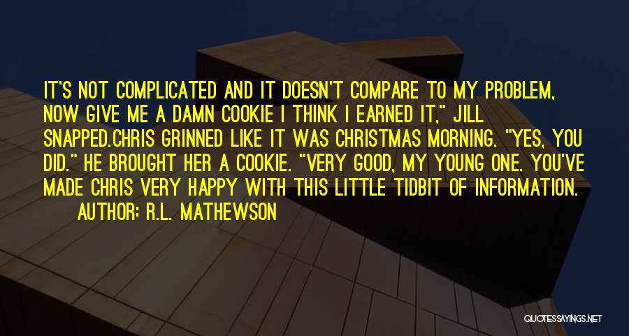 R.L. Mathewson Quotes: It's Not Complicated And It Doesn't Compare To My Problem, Now Give Me A Damn Cookie I Think I Earned