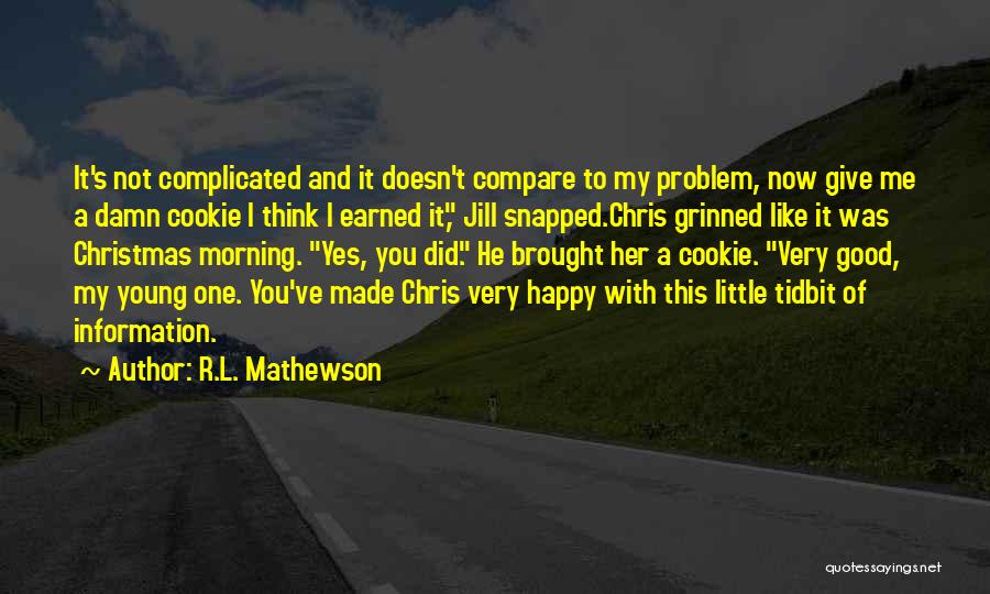 R.L. Mathewson Quotes: It's Not Complicated And It Doesn't Compare To My Problem, Now Give Me A Damn Cookie I Think I Earned