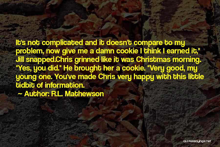 R.L. Mathewson Quotes: It's Not Complicated And It Doesn't Compare To My Problem, Now Give Me A Damn Cookie I Think I Earned