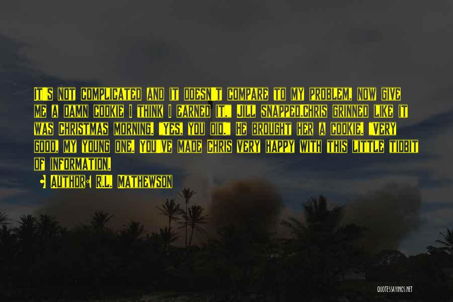 R.L. Mathewson Quotes: It's Not Complicated And It Doesn't Compare To My Problem, Now Give Me A Damn Cookie I Think I Earned