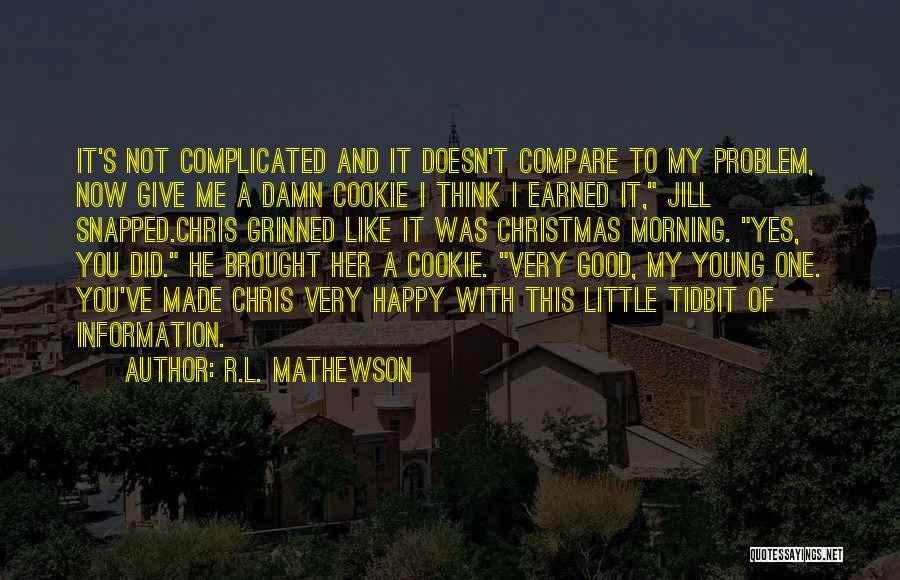 R.L. Mathewson Quotes: It's Not Complicated And It Doesn't Compare To My Problem, Now Give Me A Damn Cookie I Think I Earned