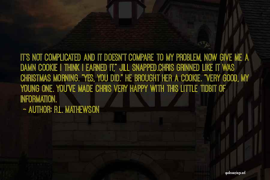 R.L. Mathewson Quotes: It's Not Complicated And It Doesn't Compare To My Problem, Now Give Me A Damn Cookie I Think I Earned