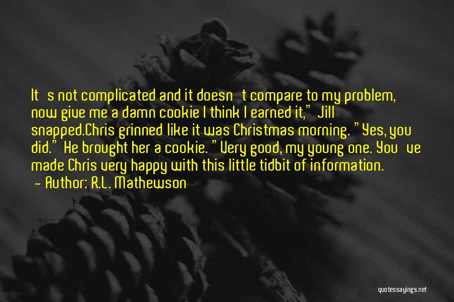 R.L. Mathewson Quotes: It's Not Complicated And It Doesn't Compare To My Problem, Now Give Me A Damn Cookie I Think I Earned