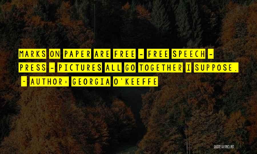 Georgia O'Keeffe Quotes: Marks On Paper Are Free - Free Speech - Press - Pictures All Go Together I Suppose.