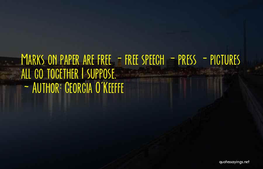 Georgia O'Keeffe Quotes: Marks On Paper Are Free - Free Speech - Press - Pictures All Go Together I Suppose.