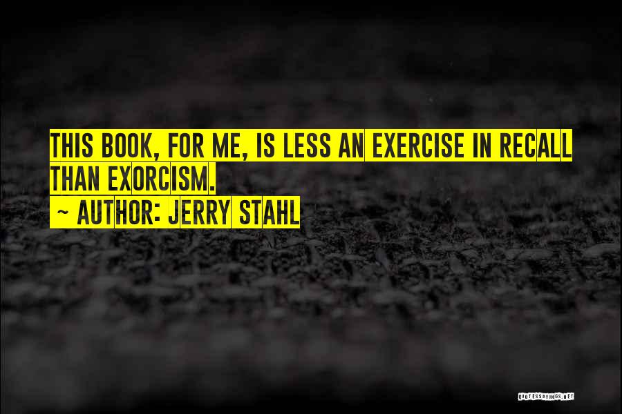 Jerry Stahl Quotes: This Book, For Me, Is Less An Exercise In Recall Than Exorcism.