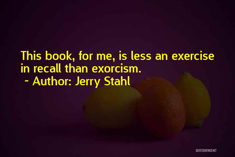 Jerry Stahl Quotes: This Book, For Me, Is Less An Exercise In Recall Than Exorcism.