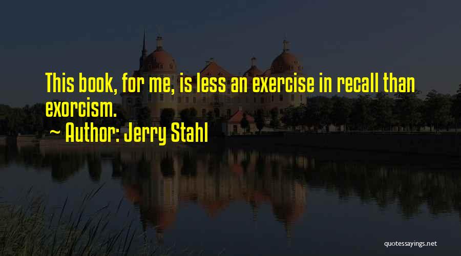 Jerry Stahl Quotes: This Book, For Me, Is Less An Exercise In Recall Than Exorcism.