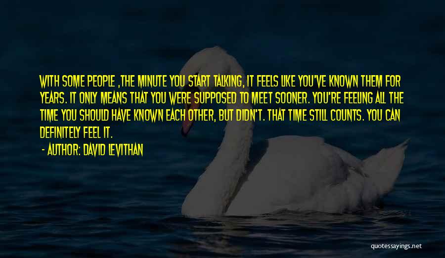 David Levithan Quotes: With Some People ,the Minute You Start Talking, It Feels Like You've Known Them For Years. It Only Means That